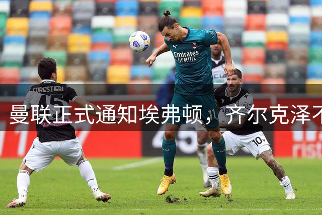 曼联正式通知埃弗顿，齐尔克泽不出售